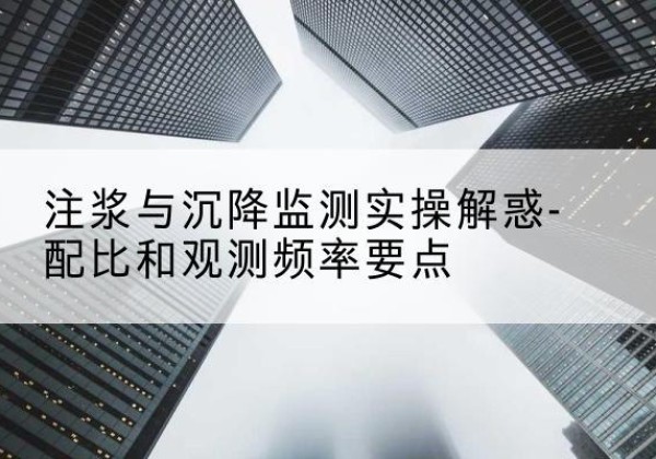 西充水泥浆配比不当会不会造成注浆管堵管？-注浆与沉降监测实操解惑-配比和观测频率要点